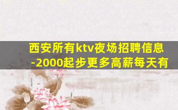 西安所有ktv夜场招聘信息-2000起步更多高薪每天有